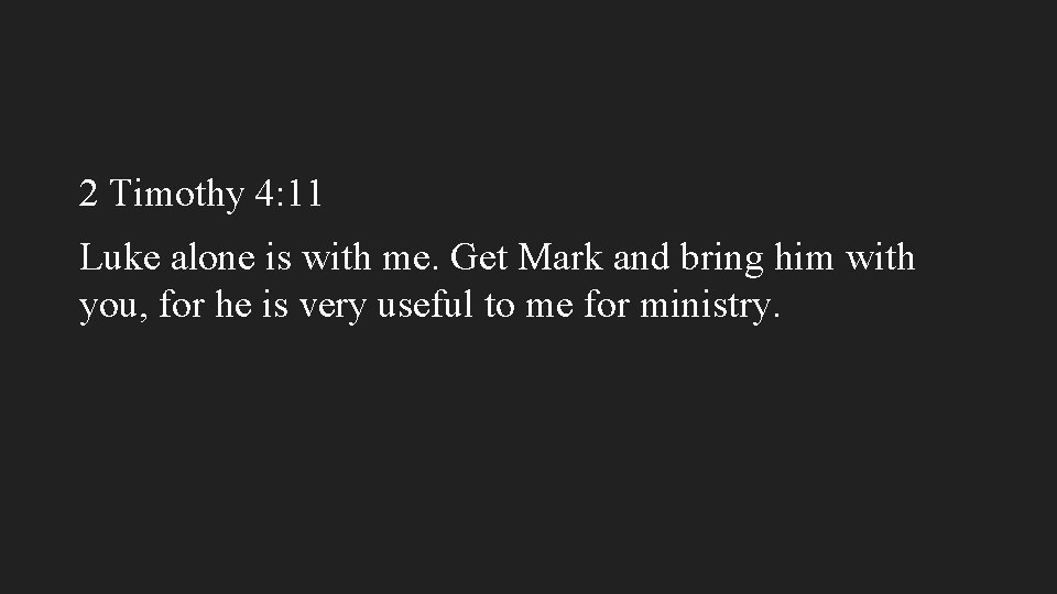 2 Timothy 4: 11 Luke alone is with me. Get Mark and bring him