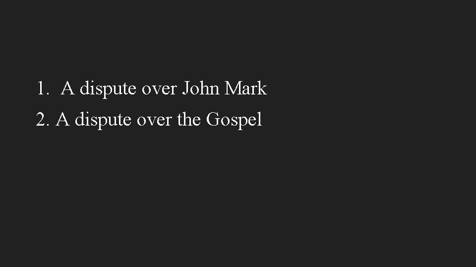 1. A dispute over John Mark 2. A dispute over the Gospel 