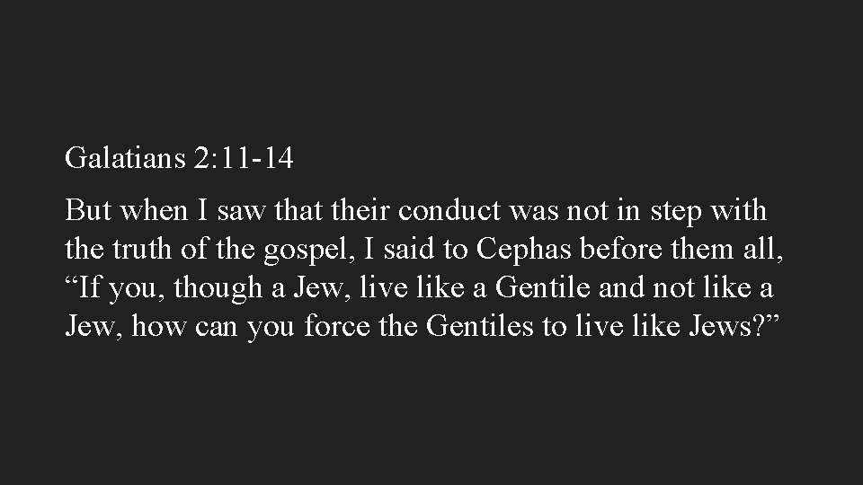 Galatians 2: 11 -14 But when I saw that their conduct was not in
