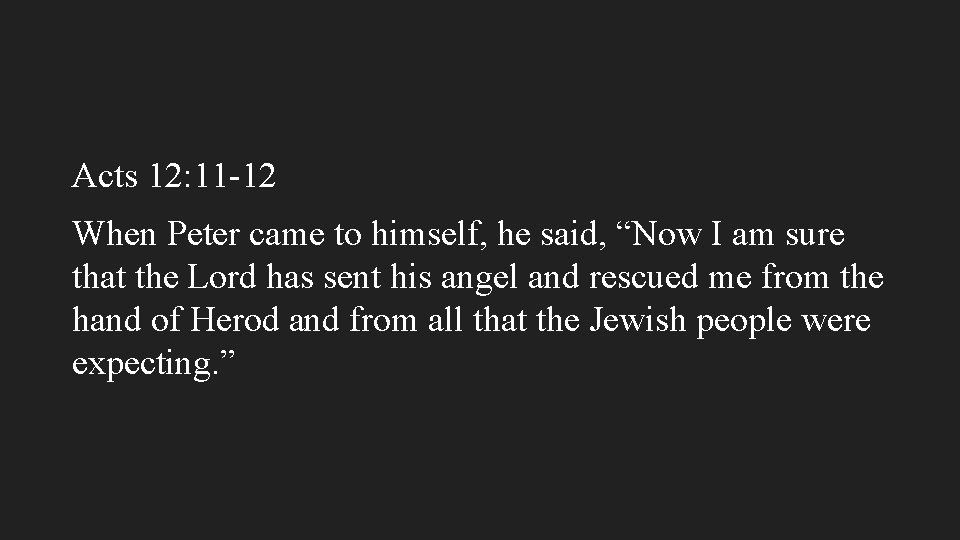 Acts 12: 11 -12 When Peter came to himself, he said, “Now I am
