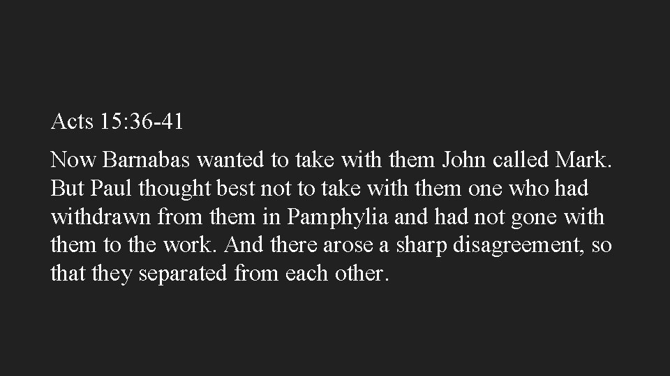 Acts 15: 36 -41 Now Barnabas wanted to take with them John called Mark.