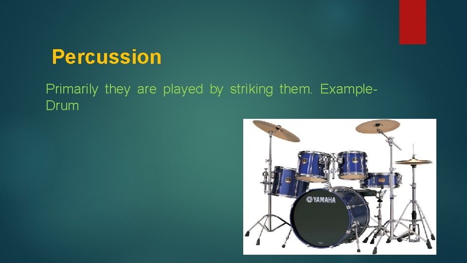 Percussion Primarily they are played by striking them. Example. Drum 