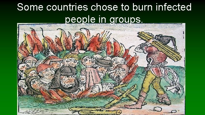 Some countries chose to burn infected people in groups. 