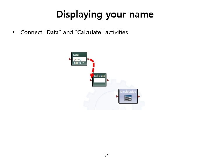 Displaying your name • Connect “Data” and “Calculate” activities 37 