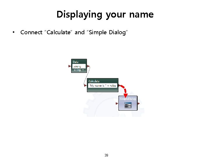 Displaying your name • Connect “Calculate” and “Simple Dialog” 39 