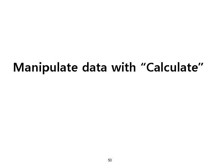 Manipulate data with “Calculate” 50 