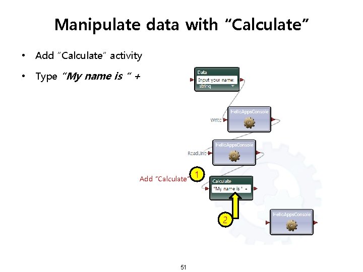 Manipulate data with “Calculate” • Add “Calculate” activity • Type “My name is “