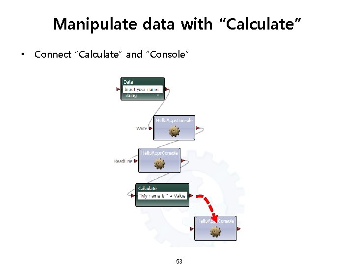 Manipulate data with “Calculate” • Connect “Calculate” and “Console” 53 