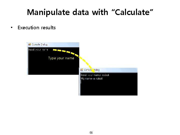 Manipulate data with “Calculate” • Execution results Type your name 56 