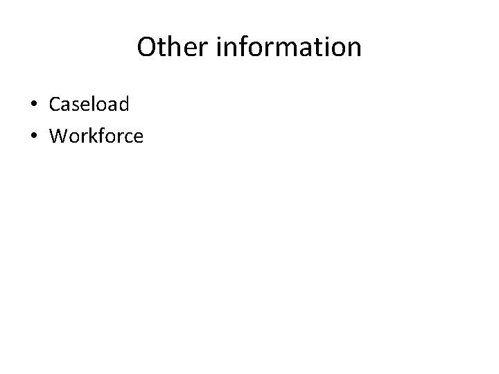 Other information • Caseload • Workforce 