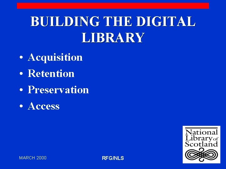 BUILDING THE DIGITAL LIBRARY • • Acquisition Retention Preservation Access MARCH 2000 RFG/NLS 