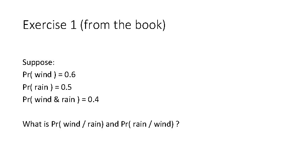 Exercise 1 (from the book) Suppose: Pr( wind ) = 0. 6 Pr( rain