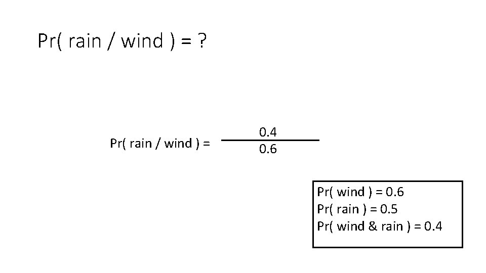 Pr( rain / wind ) = ? Pr( rain / wind ) = 0.