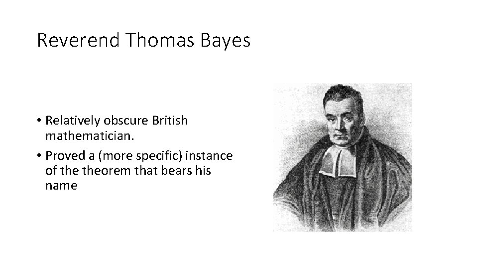 Reverend Thomas Bayes • Relatively obscure British mathematician. • Proved a (more specific) instance
