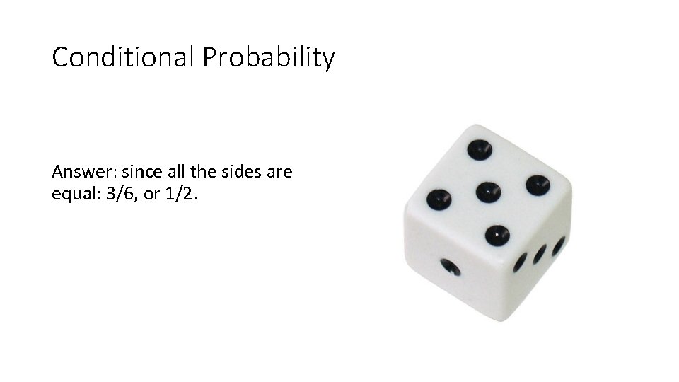 Conditional Probability Answer: since all the sides are equal: 3/6, or 1/2. 