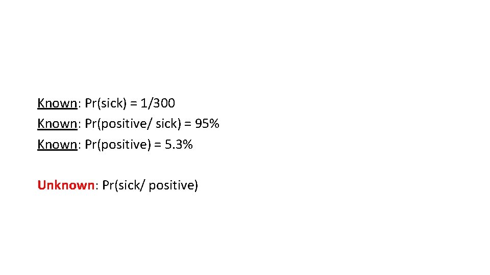 Known: Pr(sick) = 1/300 Known: Pr(positive/ sick) = 95% Known: Pr(positive) = 5. 3%