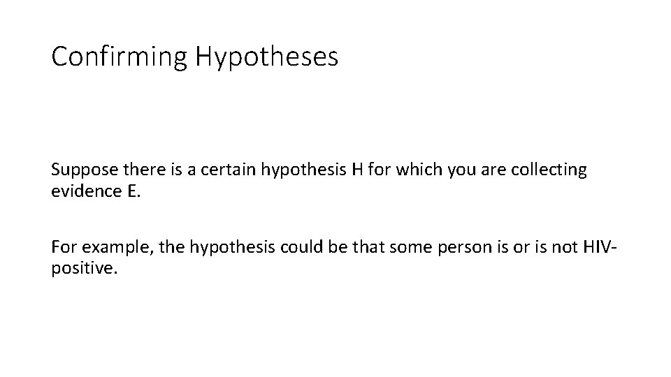 Confirming Hypotheses Suppose there is a certain hypothesis H for which you are collecting