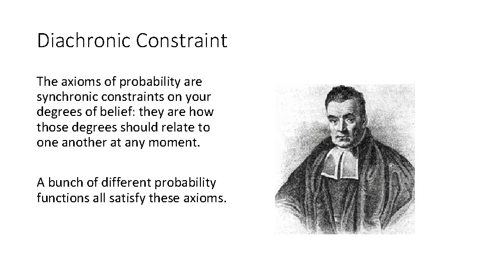 Diachronic Constraint The axioms of probability are synchronic constraints on your degrees of belief: