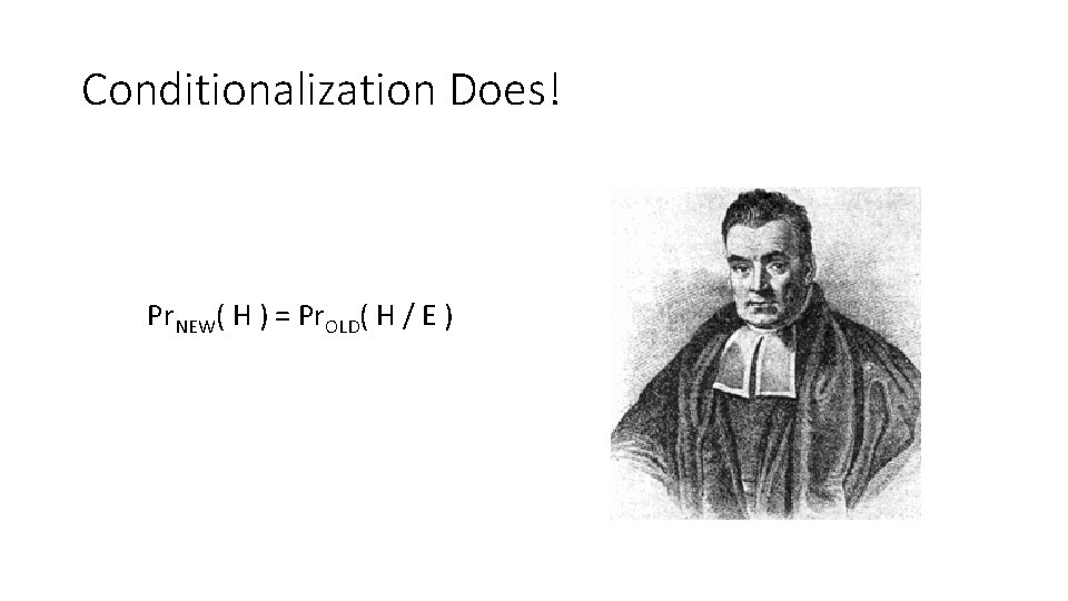 Conditionalization Does! Pr. NEW( H ) = Pr. OLD( H / E ) 