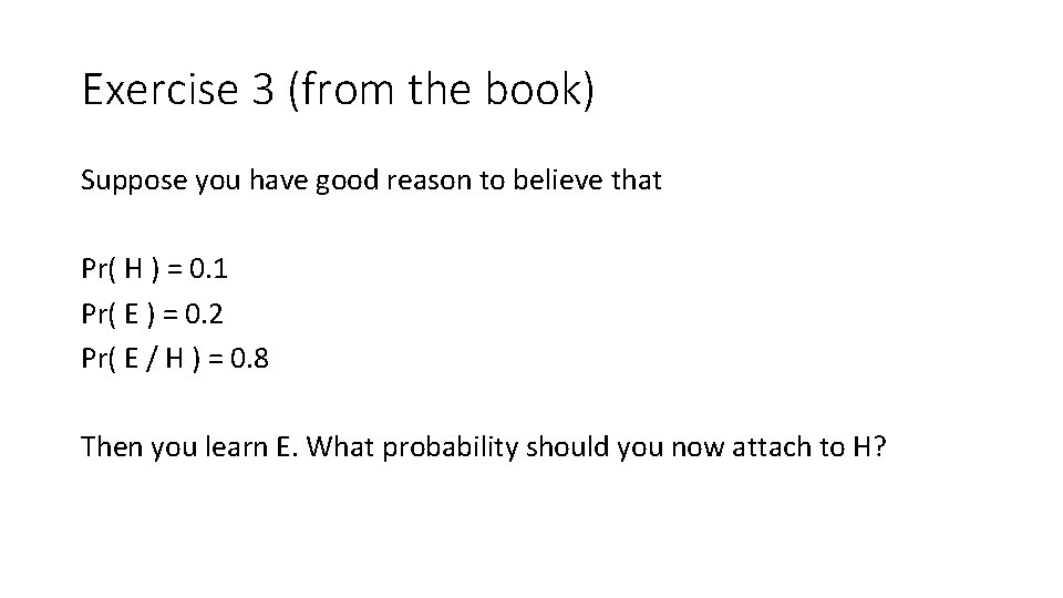 Exercise 3 (from the book) Suppose you have good reason to believe that Pr(