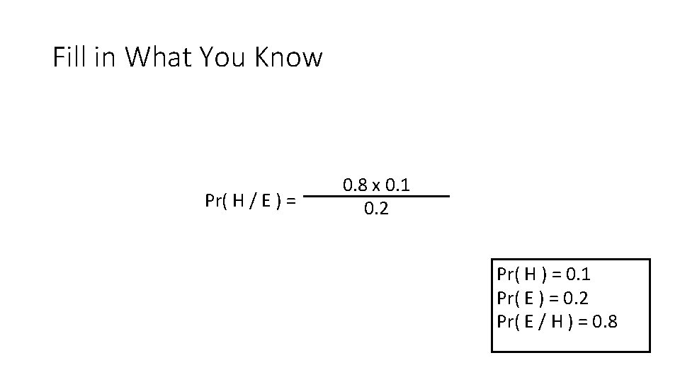 Fill in What You Know Pr( H / E ) = 0. 8 x