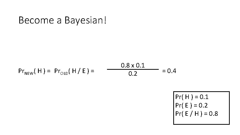 Become a Bayesian! Pr. NEW( H ) = Pr. OLD( H / E )