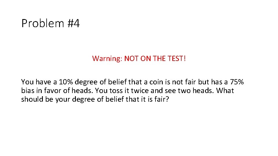 Problem #4 Warning: NOT ON THE TEST! You have a 10% degree of belief