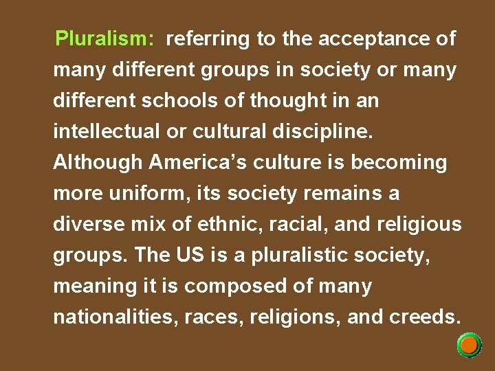 Pluralism: referring to the acceptance of many different groups in society or many different