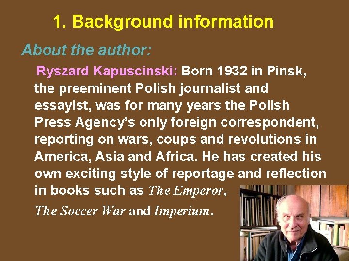 1. Background information About the author: Ryszard Kapuscinski: Born 1932 in Pinsk, the preeminent