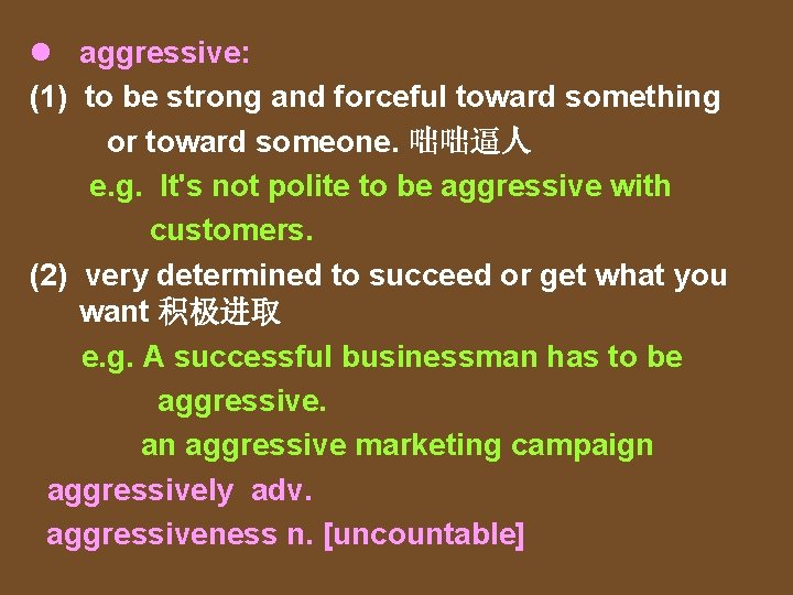 l aggressive: (1) to be strong and forceful toward something or toward someone. 咄咄逼人