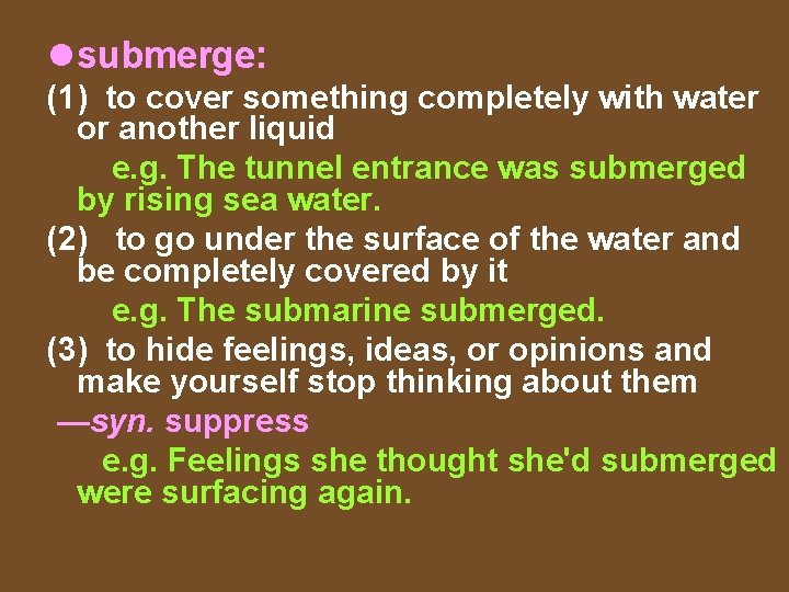 l submerge: (1) to cover something completely with water or another liquid e. g.