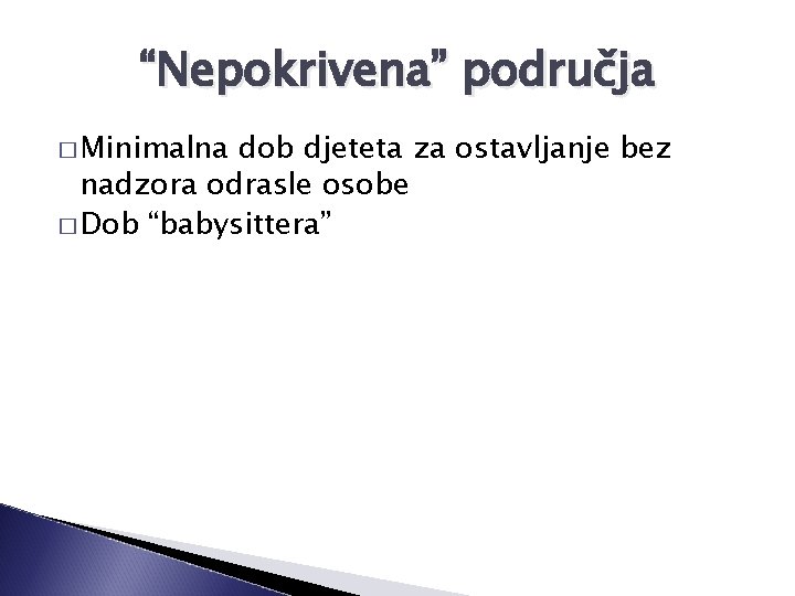 “Nepokrivena” područja � Minimalna dob djeteta za ostavljanje bez nadzora odrasle osobe � Dob