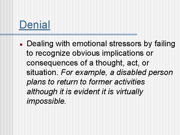 Denial Dealing with emotional stressors by failing to recognize obvious implications or consequences of