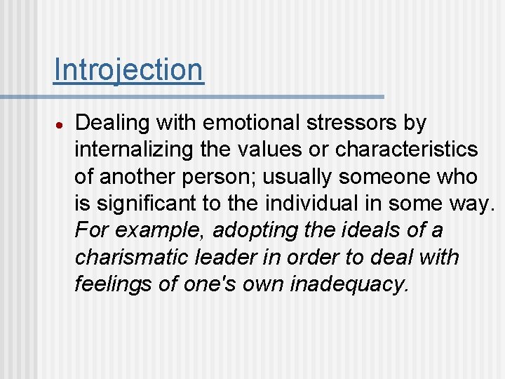 Introjection Dealing with emotional stressors by internalizing the values or characteristics of another person;