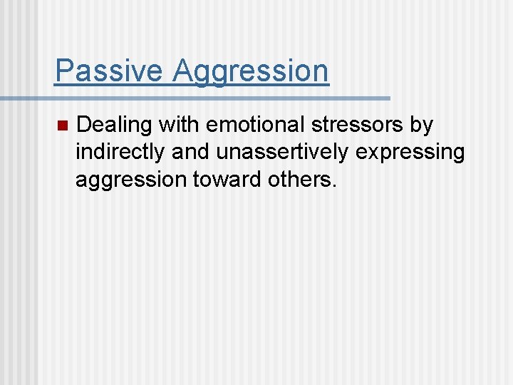 Passive Aggression n Dealing with emotional stressors by indirectly and unassertively expressing aggression toward