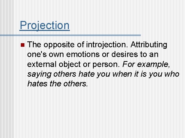 Projection n The opposite of introjection. Attributing one's own emotions or desires to an