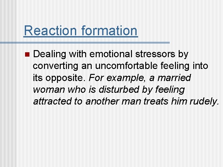Reaction formation n Dealing with emotional stressors by converting an uncomfortable feeling into its