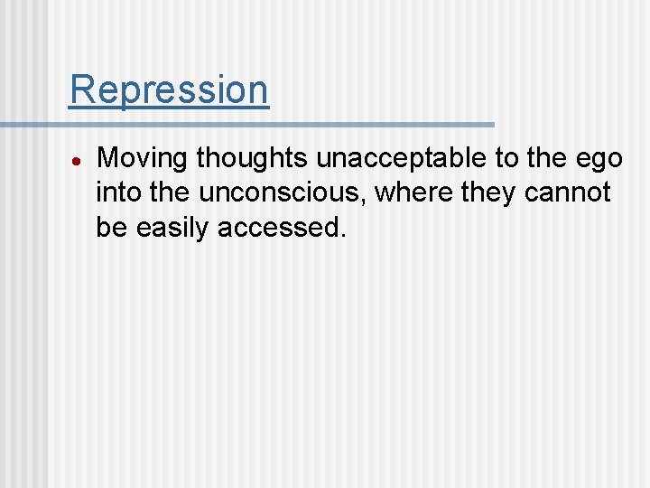 Repression Moving thoughts unacceptable to the ego into the unconscious, where they cannot be
