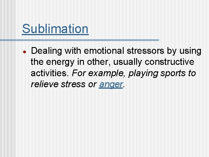 Sublimation Dealing with emotional stressors by using the energy in other, usually constructive activities.