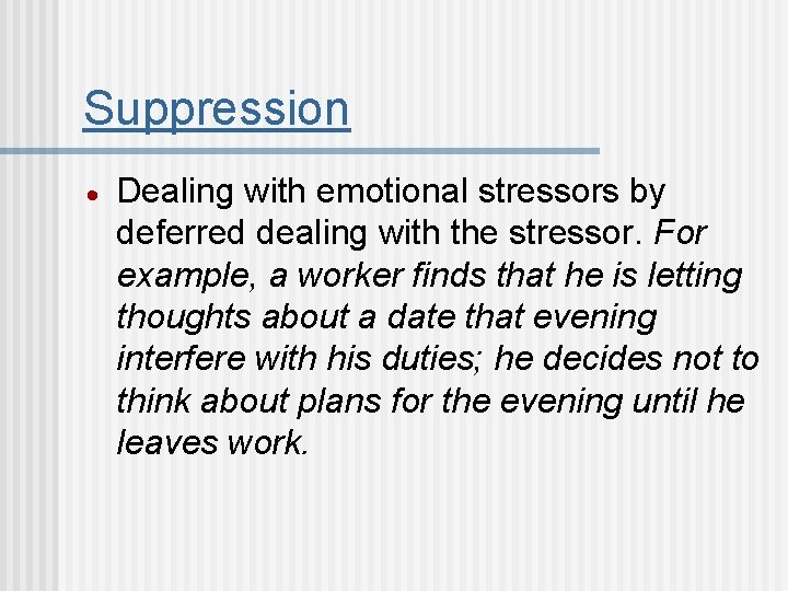 Suppression Dealing with emotional stressors by deferred dealing with the stressor. For example, a