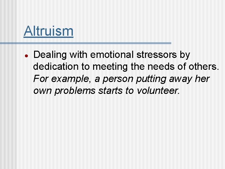Altruism Dealing with emotional stressors by dedication to meeting the needs of others. For