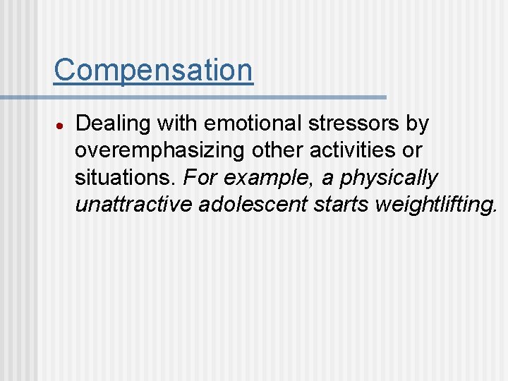 Compensation Dealing with emotional stressors by overemphasizing other activities or situations. For example, a