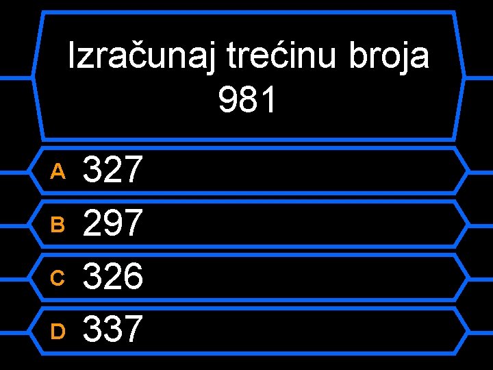 Izračunaj trećinu broja 981 A B C D 327 297 326 337 