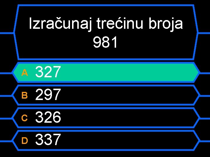 Izračunaj trećinu broja 981 A B C D 327 297 326 337 