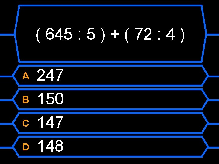 ( 645 : 5 ) + ( 72 : 4 ) A B C