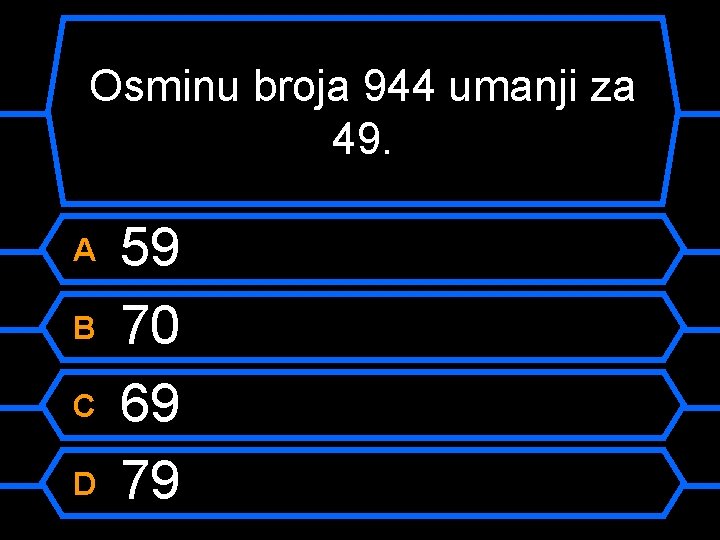 Osminu broja 944 umanji za 49. A B C D 59 70 69 79