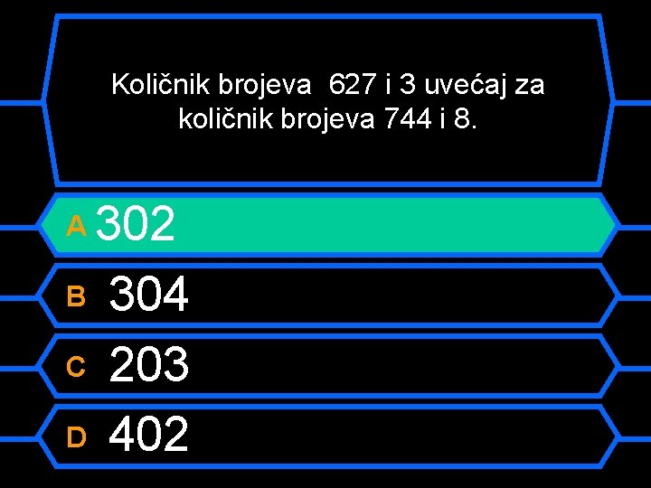 Količnik brojeva 627 i 3 uvećaj za količnik brojeva 744 i 8. 302 B