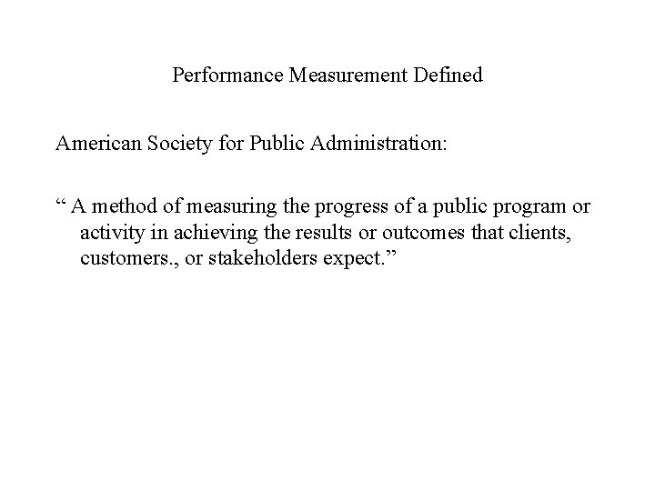Performance Measurement Defined American Society for Public Administration: “ A method of measuring the