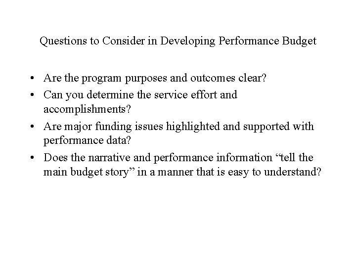 Questions to Consider in Developing Performance Budget • Are the program purposes and outcomes