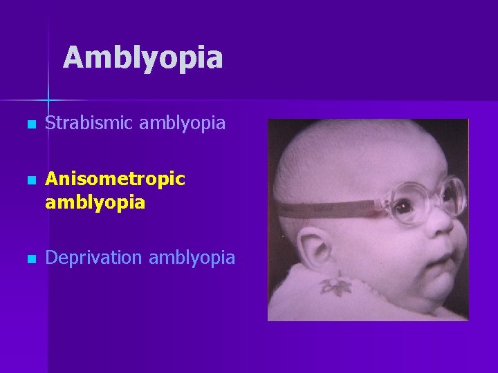 Amblyopia n Strabismic amblyopia n Anisometropic amblyopia n Deprivation amblyopia 